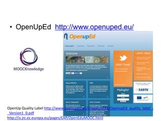 • OpenUpEd http://www.openuped.eu/
OpenUp Quality Label http://www.openuped.eu/images/docs/OpenupEd_quality_label_-
_Version1_0.pdf
http://is.jrc.ec.europa.eu/pages/EAP/OpenEduMOOC.html
 