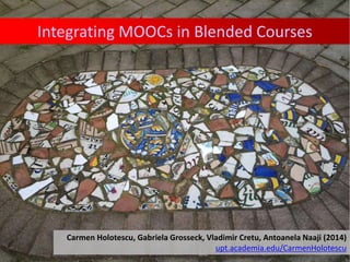 Integrating MOOCs in Blended Courses
Carmen Holotescu, Gabriela Grosseck, Vladimir Cretu, Antoanela Naaji (2014)
upt.academia.edu/CarmenHolotescu
 