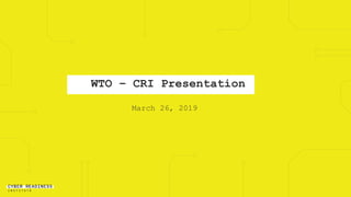 WTO – CRI Presentation
March 26, 2019
 