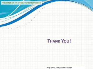 THANK YOU!
Presentation on (ir)Relevant information
http://FB.com/AzharTrainer
 
