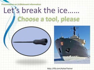 Let’s break the ice……
http://FB.com/AzharTrainer
Presentation on (ir)Relevant information
 