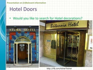 Hotel Doors
• Would you like to search for Hotel decorations?
http://FB.com/AzharTrainer
Presentation on (ir)Relevant information
 