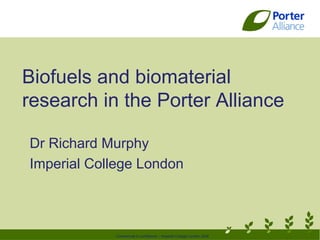 Biofuels and biomaterial
research in the Porter Alliance

Dr Richard Murphy
Imperial College London



            Commercial in confidence – Imperial College London 2008
 