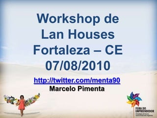 Workshop de LanHouses Fortaleza – CE 07/08/2010 http://twitter.com/menta90 Marcelo Pimenta 