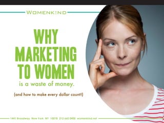 (and how to make every dollar count!) 
is a waste of money. 
Why 
marketing to Women 
1441 Broadway New York NY 10018 212 660 0400 womenkind.net  