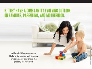 www.womenkind.net
8. While many marketers portray Millennials Moms
as frantically but adeptly juggling motherhood
and careers, many Millennial Moms feel misjudged.
30% of Millennial Moms are employed full-time versus
35% who self-identify as homemakers.
Meanwhile, 42% of them believe that “most advertising
and marketing is not geared toward women like me.”
Source:WeberShandwick,2014
 