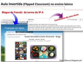 Aula Invertida (Flipped Classroom) no ensino básico
Blogue de Francês da turma do 9º A

Escola Secundária Carlos Amarante - Braga

http://8aesca.blogspot.pt/

 
