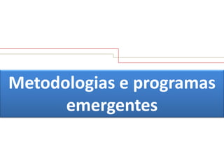 Metodologias e programas
emergentes

 