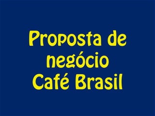 Proposta de
  negócio
Café Brasil
 