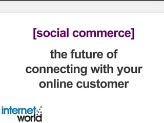 [social commerce]
the future of
connecting with your
online customer
 