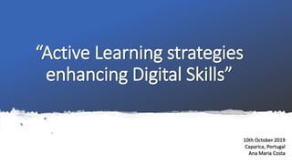 “Active Learning strategies
enhancing Digital Skills”
10th October 2019
Caparica, Portugal
Ana Maria Costa
 