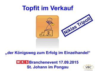 Topfit im Verkauf
„der Königsweg zum Erfolg im Einzelhandel“
Branchenevent 17.09.2015
St. Johann im Pongau
 