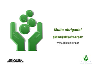 Muito obrigado!
gilson@abiquim.org.br

  www.abiquim.org.br




                          Atuação Responsável®
                       Compromisso com a sustentabilidade
 