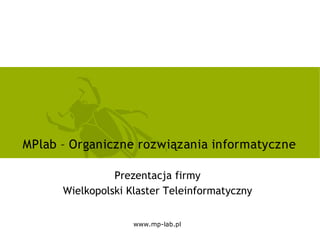 MPlab – Organiczne rozwiązania informatyczne

                Prezentacja firmy
      Wielkopolski Klaster Teleinformatyczny


                    www.mp­lab.pl