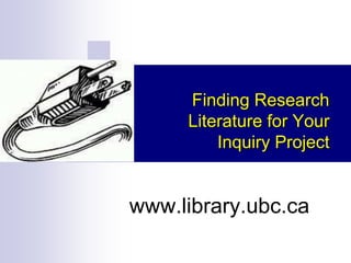 Finding Research
Literature for Your
Inquiry Project

www.library.ubc.ca

 