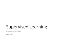 Supervised Learning
Data dengan label
Prediktif
 
