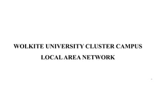 WOLKITE UNIVERSITY CLUSTER CAMPUS
LOCALAREA NETWORK
.
 