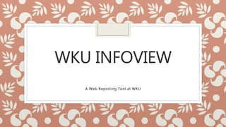 WKU INFOVIEW
A Web Reporting Tool at WKU
 