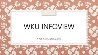 WKU INFOVIEW
A Web Reporting Tool at WKU
 