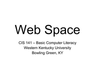 Web Space CIS 141 – Basic Computer Literacy Western Kentucky University Bowling Green, KY 