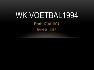 WK VOETBAL1994
    Finale 17 juli 1994
      Brazilië - Italië
 