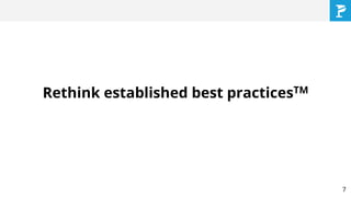 Rethink established best practicesTM
7
 