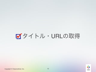 タイトル・URLの取得 
Copylight © Classmethod, Inc. 
12 
 