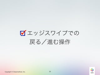 Copylight © Classmethod, Inc. 
エッジスワイプでの! 
戻る／進む操作 
20 
 