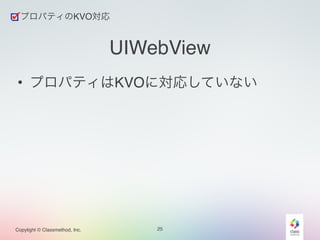 プロパティのKVO対応 
UIWebView 
• プロパティはKVOに対応していない 
Copylight © Classmethod, Inc. 25 
 