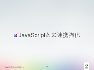 JavaScriptとの連携強化 
Copylight © Classmethod, Inc. 
27 
 