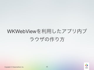 WKWebViewを利用したアプリ内ブ 
Copylight © Classmethod, Inc. 
ラウザの作り方 
42 
 