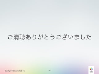 ご清聴ありがとうございました 
Copylight © Classmethod, Inc. 
59 
 