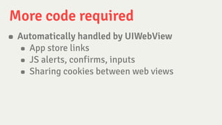 More code required
• Automatically handled by UIWebView
• App store links
• JS alerts, confirms, inputs
• Sharing cookies ...