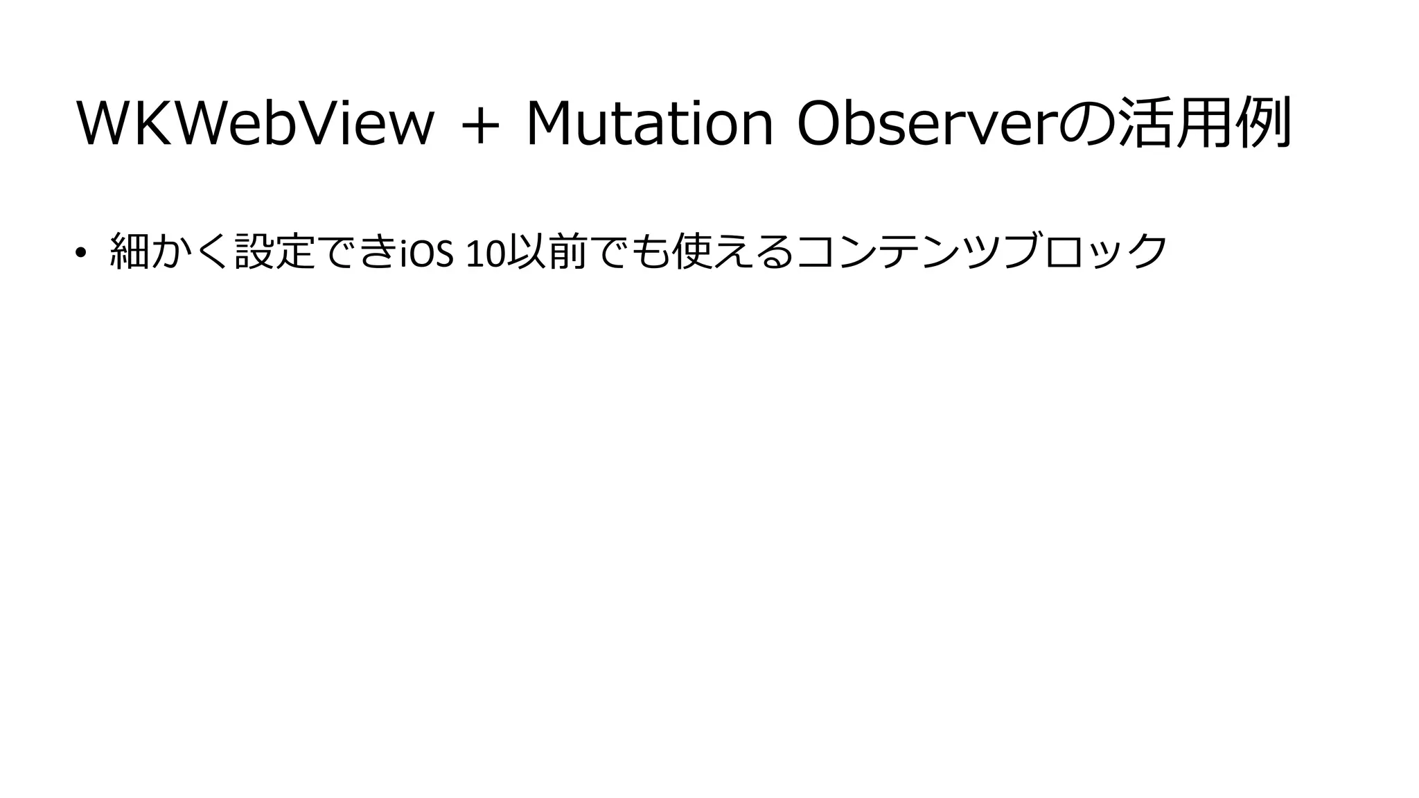 WKWebView + Mutation Observerの活用例
• 細かく設定できiOS 10以前でも使えるコンテンツブロック
 