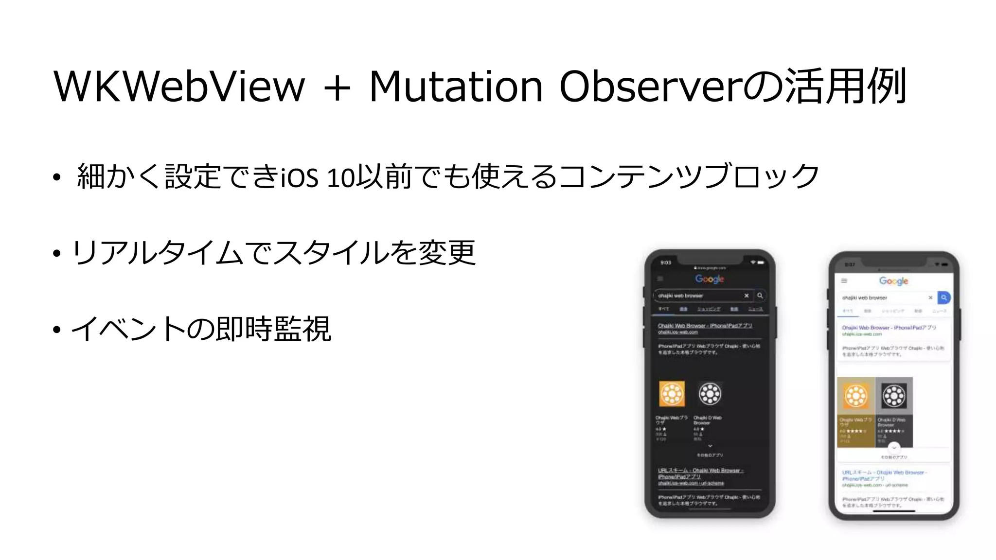 WKWebView + Mutation Observerの活用例
• 細かく設定できiOS 10以前でも使えるコンテンツブロック
• リアルタイムでスタイルを変更
• イベントの即時監視
 
