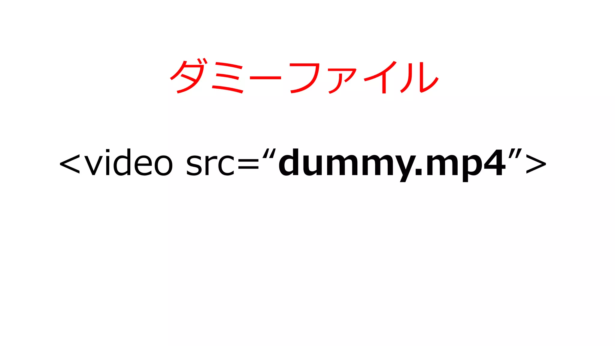 <video src=“dummy.mp4”>
ダミーファイル
 