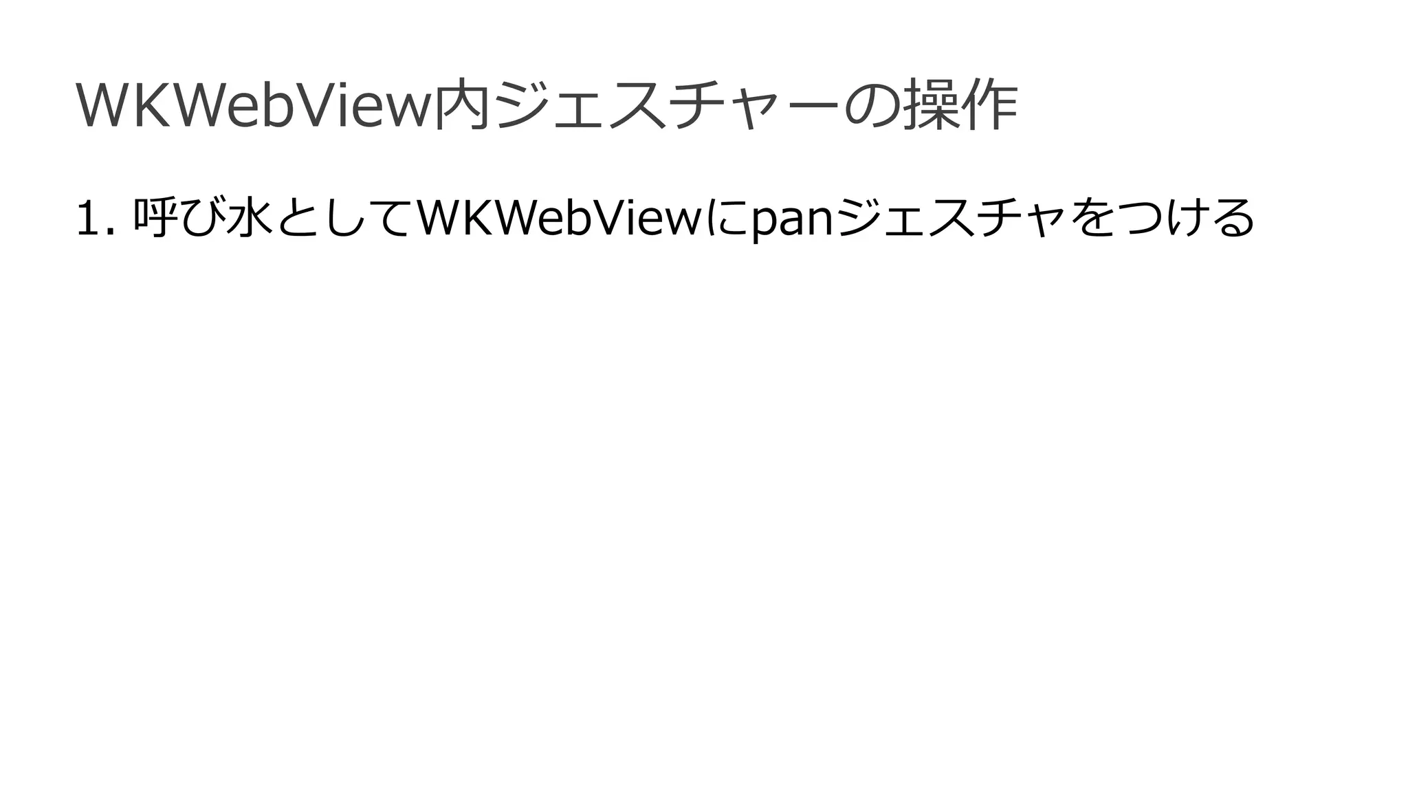 WKWebView内ジェスチャーの操作
1. 呼び水としてWKWebViewにpanジェスチャをつける
 