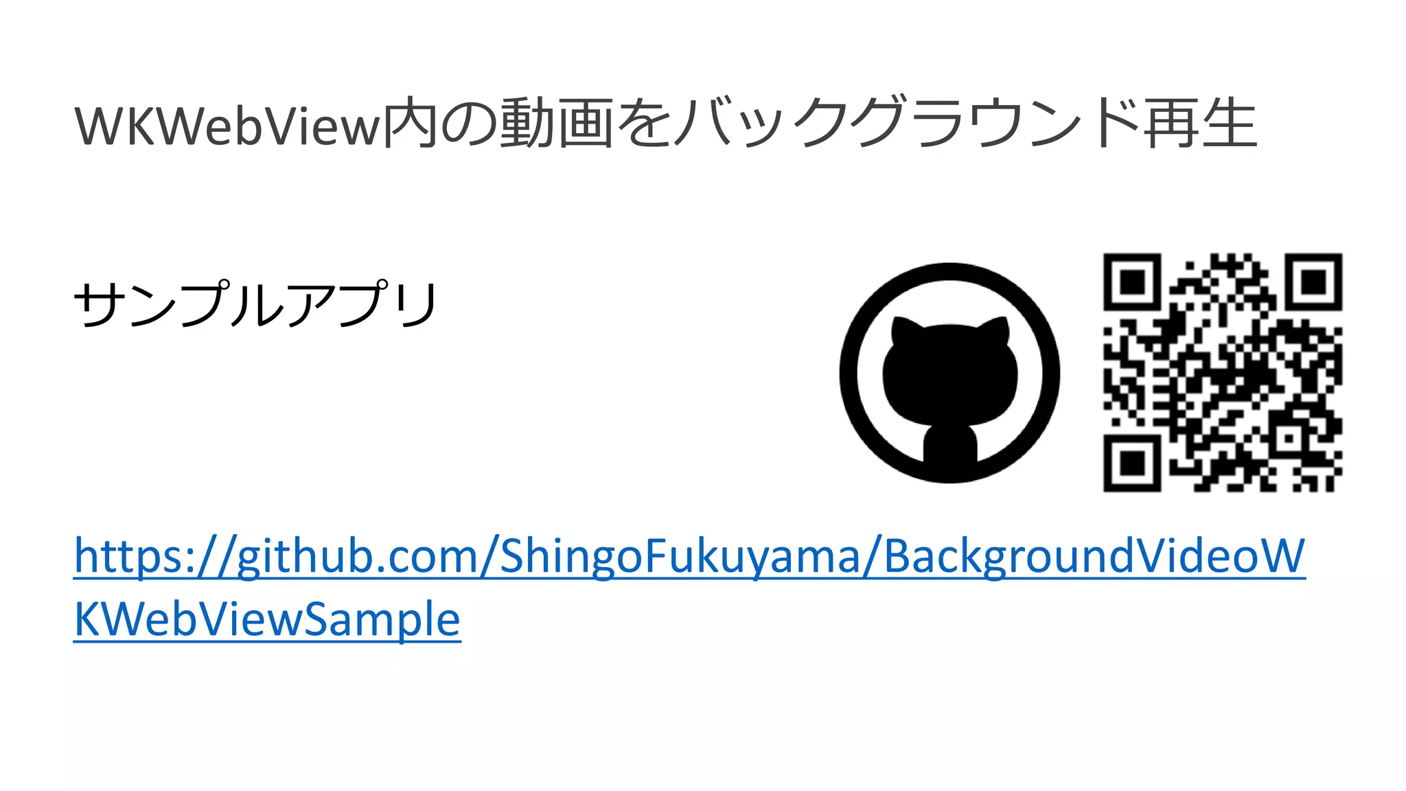 サンプルアプリ
https://github.com/ShingoFukuyama/BackgroundVideoW
KWebViewSample
WKWebView内の動画をバックグラウンド再生
 