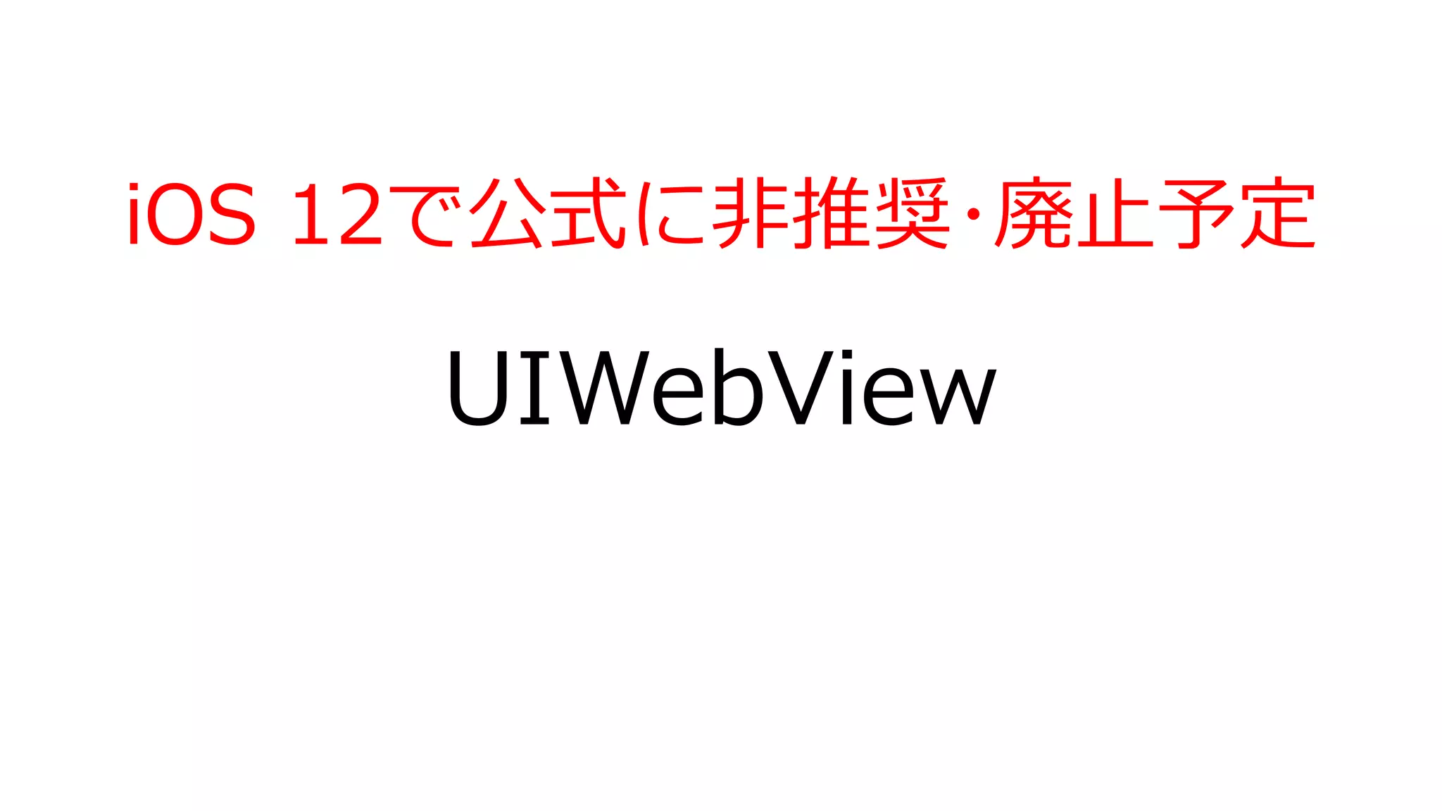 UIWebView
iOS 12で公式に非推奨･廃止予定
 