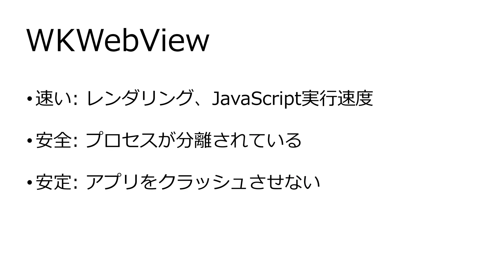 •速い: レンダリング、JavaScript実行速度
•安全: プロセスが分離されている
•安定: アプリをクラッシュさせない
WKWebView
 