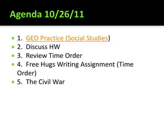    1. GED Practice (Social Studies)
   2. Discuss HW
   3. Review Time Order
   4. Free Hugs Writing Assignment (Time
    Order)
   5. The Civil War
 