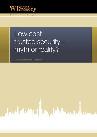 The World Internet Security Company




      Low cost
      trusted security –
      myth or reality?
      A WHITE PAPER FROM WISEKEY
 