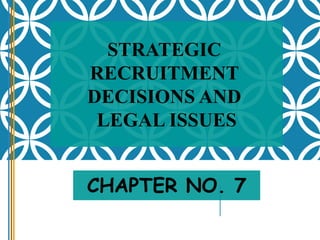 STRATEGIC
RECRUITMENT
DECISIONS AND
LEGAL ISSUES
CHAPTER NO. 7
 