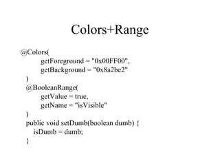 Colors+Range
@Colors(
getForeground = "0x00FF00",
getBackground = "0x8a2be2"
)
@BooleanRange(
getValue = true,
getName = "isVisible"
)
public void setDumb(boolean dumb) {
isDumb = dumb;
}
 
