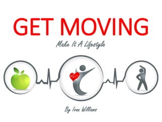 GET MOVINGMake It A Lifestyle
By Ivan Williams
 