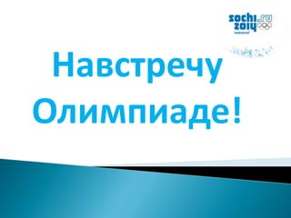 Навстречу 
Олимпиаде! 
 