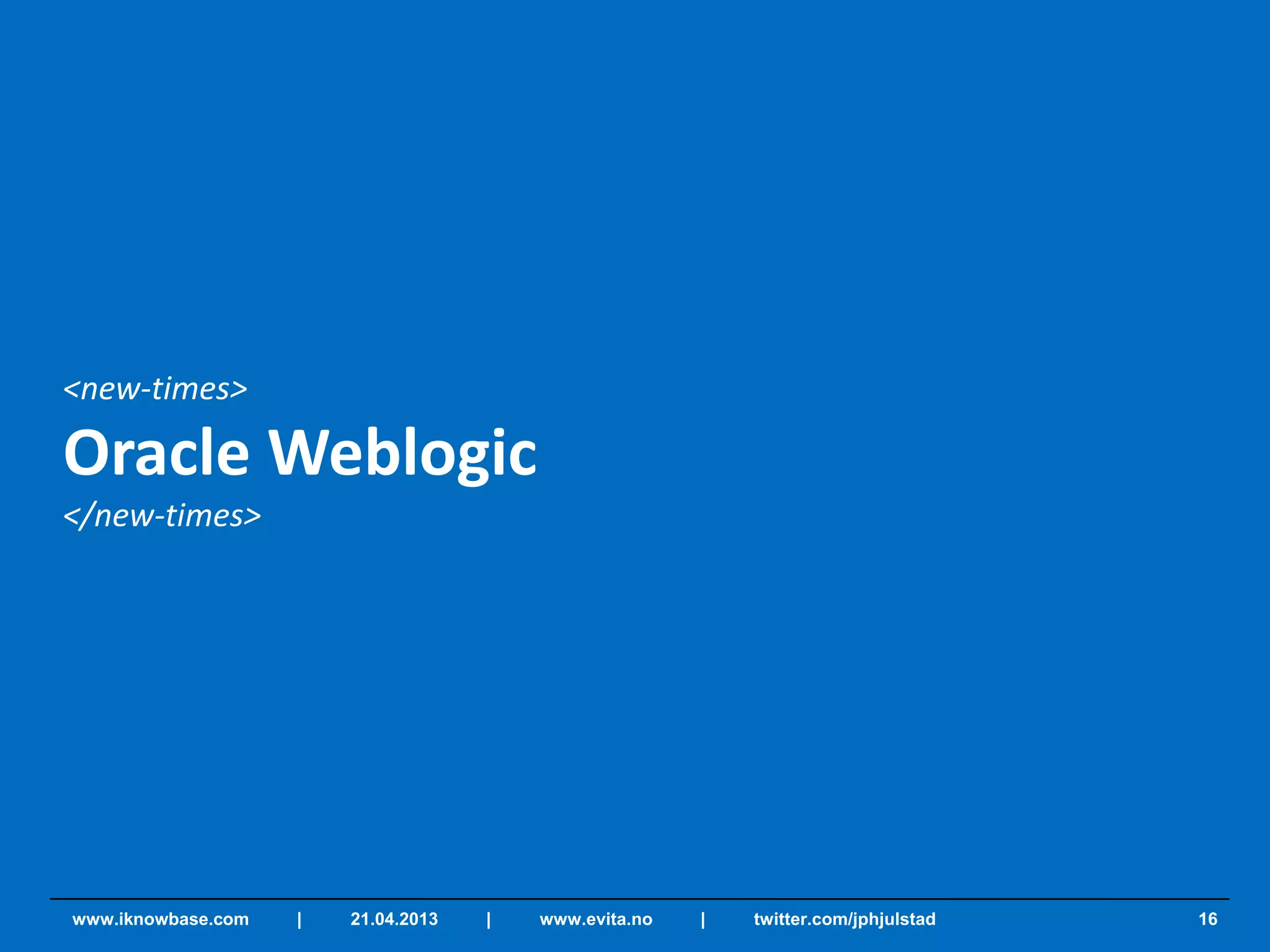 <new-times>
Oracle Weblogic
</new-times>
16www.iknowbase.com | 21.04.2013 | www.evita.no | twitter.com/jphjulstad
 