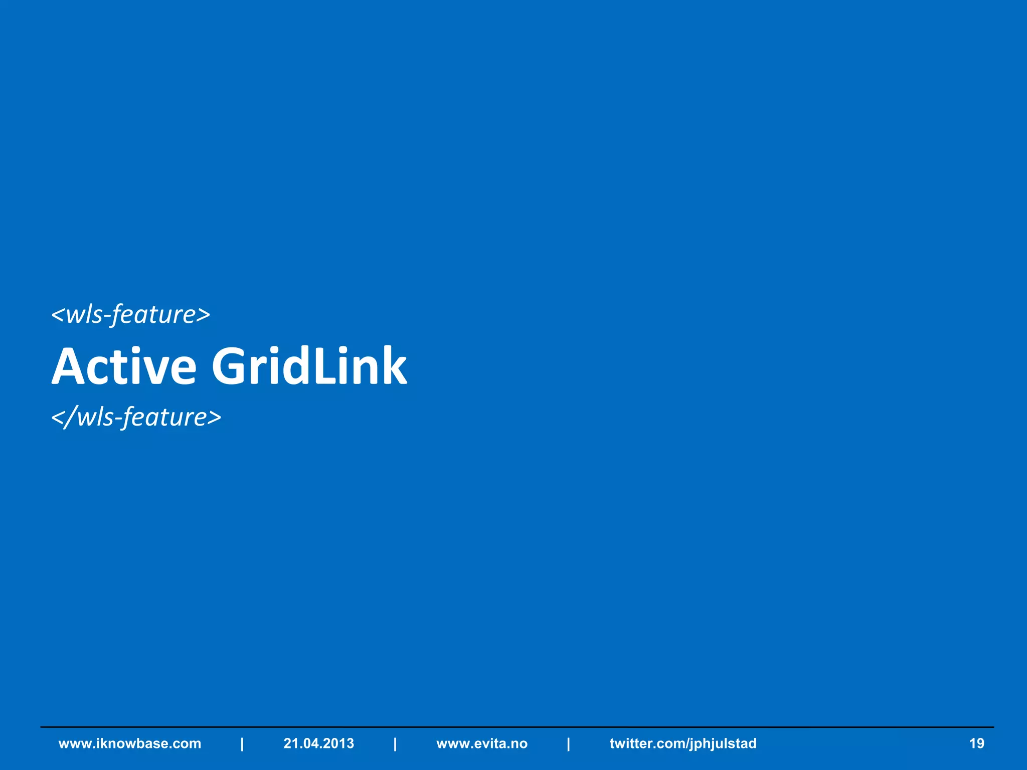 <wls-feature>
Active GridLink
</wls-feature>
19www.iknowbase.com | 21.04.2013 | www.evita.no | twitter.com/jphjulstad
 