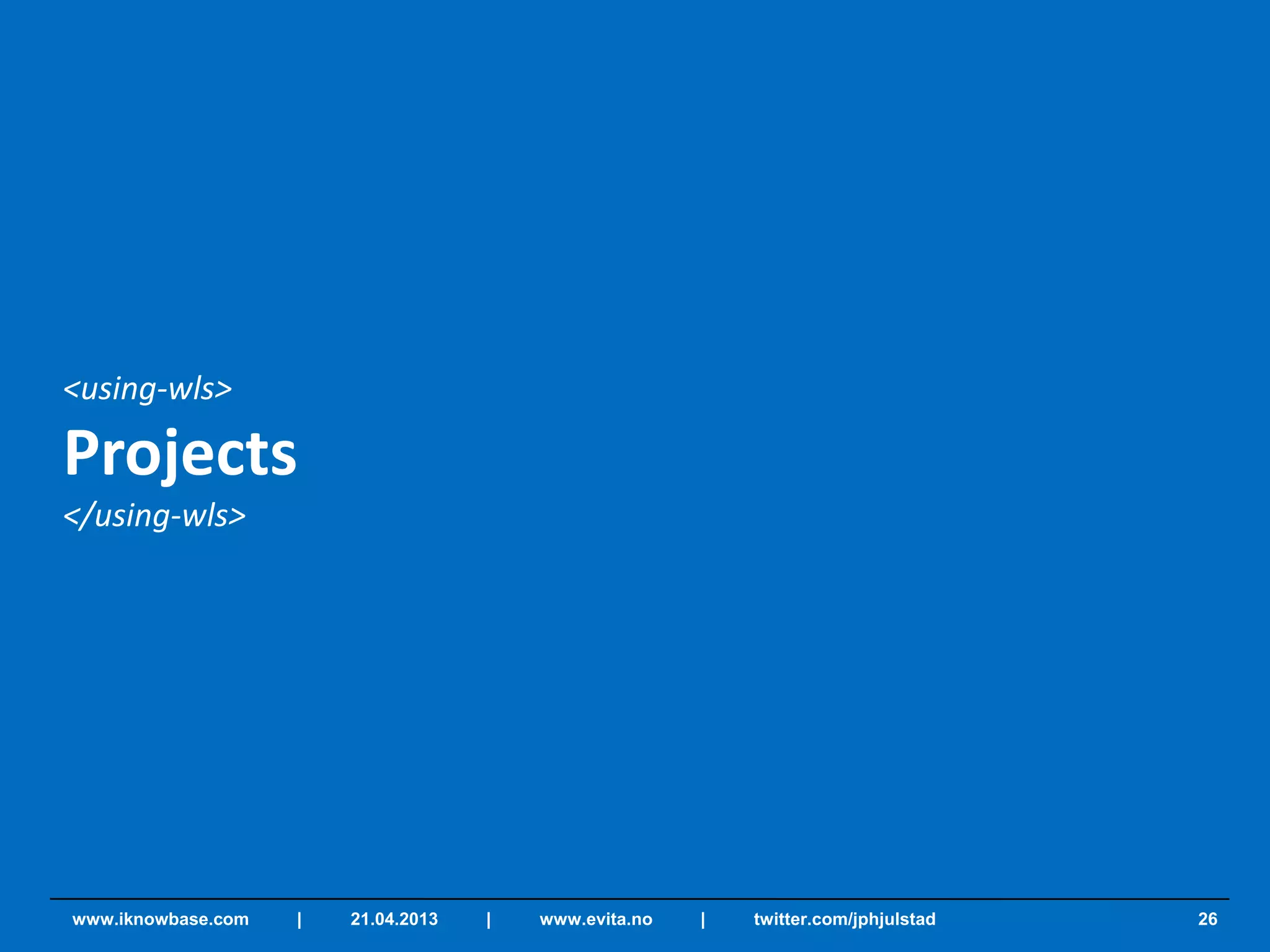 <using-wls>
Projects
</using-wls>
26www.iknowbase.com | 21.04.2013 | www.evita.no | twitter.com/jphjulstad
 