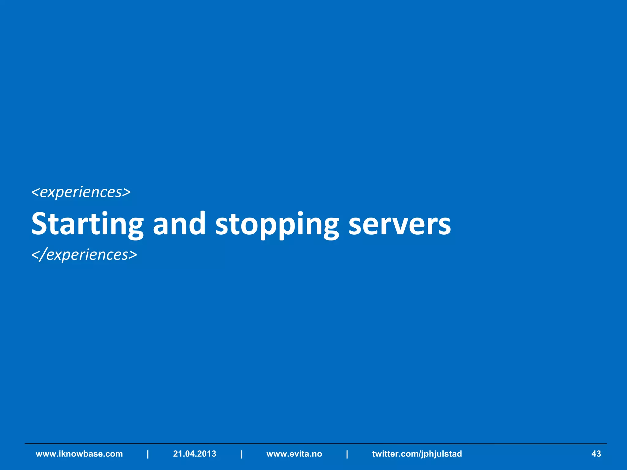 <experiences>
Starting and stopping servers
</experiences>
43www.iknowbase.com | 21.04.2013 | www.evita.no | twitter.com/jphjulstad
 